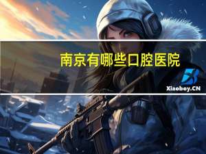 南京有哪些口腔医院，南京大学口腔医院有几个院区