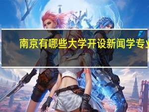南京有哪些大学开设新闻学专业