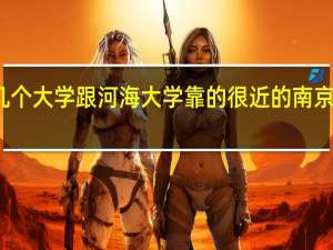 南京有哪几个大学跟河海大学靠的很近的 南京南站到河海大学