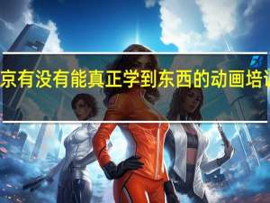 南京有没有能真正学到东西的动画培训机构呢