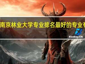 南京林业大学专业排名 最好的专业有哪些