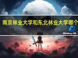 南京林业大学和东北林业大学哪个更好
