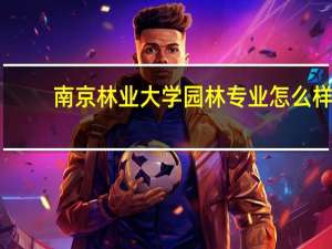 南京林业大学园林专业怎么样