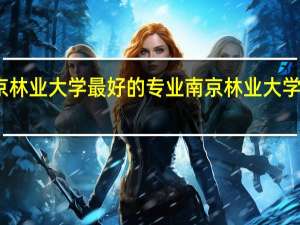 南京林业大学最好的专业 南京林业大学毕业设计