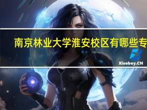 南京林业大学淮安校区有哪些专业