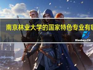 南京林业大学的国家特色专业有哪些