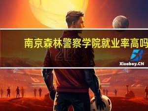 南京森林警察学院就业率高吗