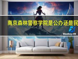 南京森林警察学院是公办还是民办