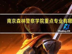 南京森林警察学院重点专业有哪些