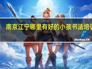 南京江宁哪里有好的小孩书法培训班，要好一点的，老师认真负责的