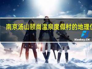 南京汤山颐尚温泉度假村的地理位置