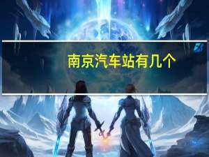 南京汽车站有几个（南京汽车站）