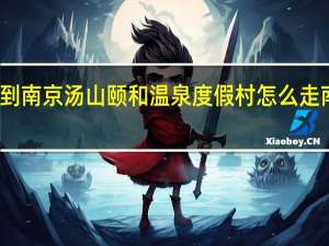 南京火车站到南京汤山颐和温泉度假村怎么走 南京汤山颐尚温泉
