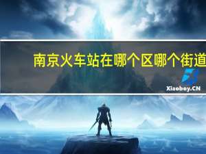 南京火车站在哪个区哪个街道（南京火车站在哪）