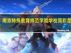 南京特殊教育师范学院学校简称是什么