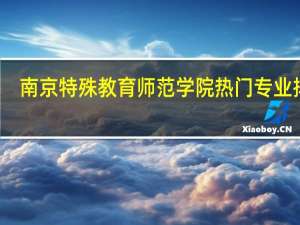 南京特殊教育师范学院热门专业排名