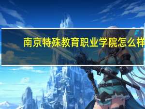 南京特殊教育职业学院怎么样
