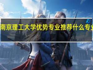 南京理工大学优势专业推荐 什么专业最好