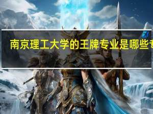 南京理工大学的王牌专业是哪些专业
