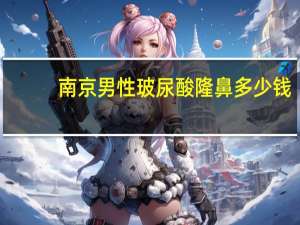 南京男性玻尿酸隆鼻多少钱(玻尿酸隆鼻手术价格)