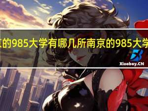 南京的985大学有哪几所南京的985大学有几个呢