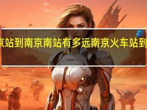 南京站到南京南站有多远 南京火车站到南京南站