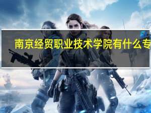 南京经贸职业技术学院有什么专业