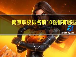 南京职校排名前10强都有哪些