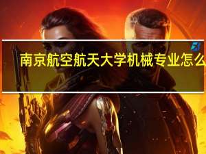 南京航空航天大学机械专业怎么样