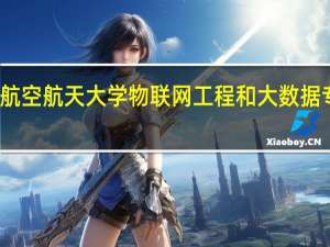 南京航空航天大学物联网工程和大数据专业那个好