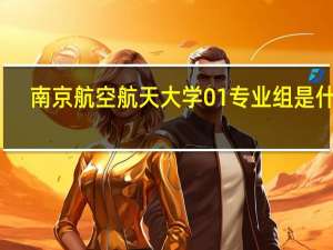 南京航空航天大学01专业组是什么