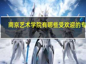 南京艺术学院有哪些受欢迎的专业