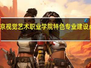 南京视觉艺术职业学院特色专业建设点有哪些