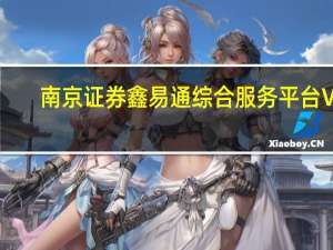 南京证券鑫易通综合服务平台 V7.02 官方版（南京证券鑫易通综合服务平台 V7.02 官方版功能简介）