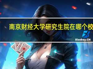 南京财经大学研究生院在哪个校区（南京财经大学研究生院）