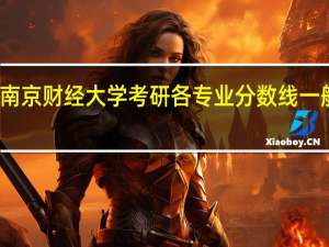 南京财经大学考研各专业分数线一般多少
