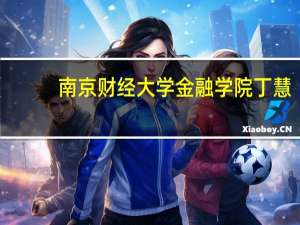 南京财经大学金融学院丁慧（南京财经大学金融学院）