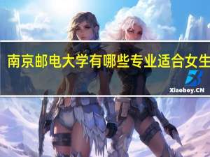南京邮电大学有哪些专业适合女生学习