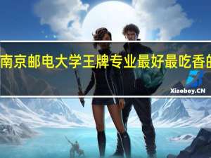 南京邮电大学王牌专业 最好最吃香的专业