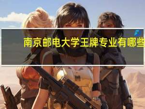 南京邮电大学王牌专业有哪些