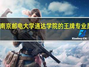 南京邮电大学通达学院的王牌专业是什么