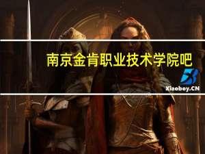 南京金肯职业技术学院吧（南京金肯职业技术学院）