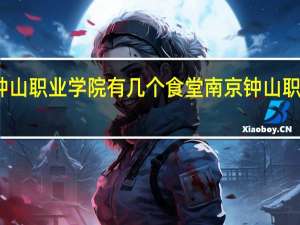 南京钟山职业学院有几个食堂 南京钟山职业技术学院