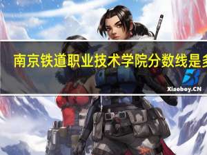 南京铁道职业技术学院分数线是多少