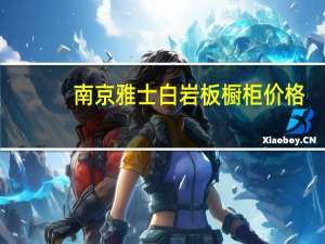 南京雅士白岩板橱柜价格