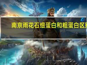 南京雨花石细蛋白和粗蛋白区别