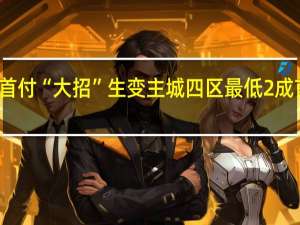 南京首付“大招”生变 主城四区最低2成首付被叫停