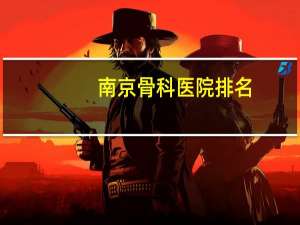 南京骨科医院排名(南京较好的骨科医院有哪些)