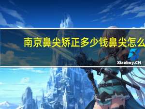 南京鼻尖矫正多少钱 鼻尖怎么变小