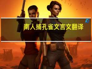 南人捕孔雀文言文翻译